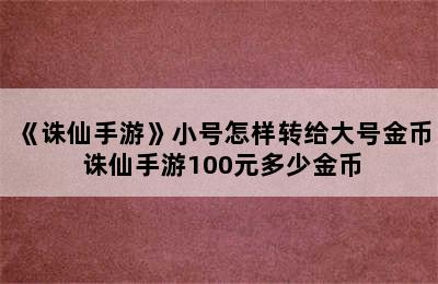 《诛仙手游》小号怎样转给大号金币 诛仙手游100元多少金币